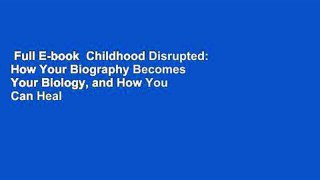 Full E-book  Childhood Disrupted: How Your Biography Becomes Your Biology, and How You Can Heal