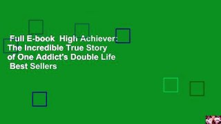 Full E-book  High Achiever: The Incredible True Story of One Addict's Double Life  Best Sellers