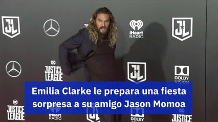 Emilia Clarke le prepara una fiesta sorpresa a su amigo Jason Momoa