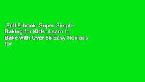 Full E-book  Super Simple Baking for Kids: Learn to Bake with Over 55 Easy Recipes for Cookies,