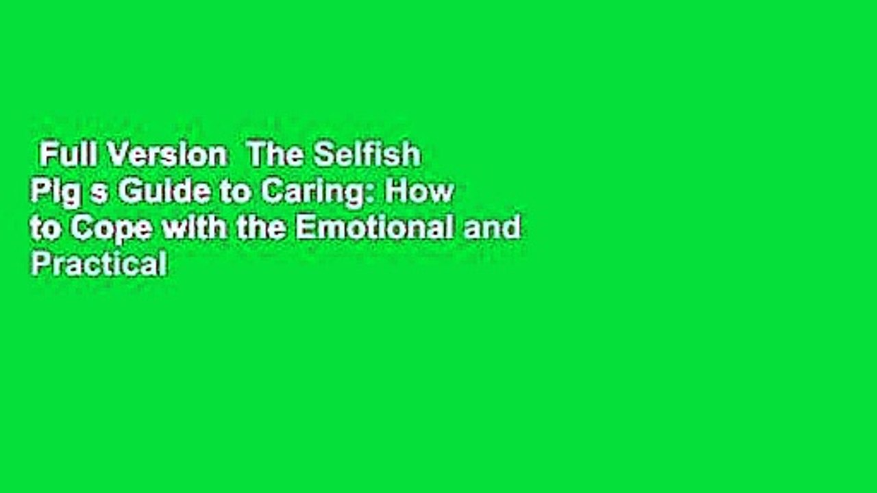 Full Version  The Selfish Pig s Guide to Caring: How to Cope with the Emotional and Practical