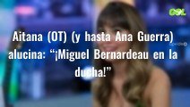 Aitana (OT) (y hasta Ana Guerra) alucina: “¡Miguel Bernardeau en la ducha!”