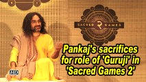 Pankaj's sacrifices for role of 'Guruji' in 'Sacred Games 2'