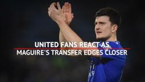 'Worth every penny' - United fans react as Maguire's transfer edges closer