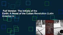 Full Version  The Initials of the Earth: A Novel of the Cuban Revolution (Latin America in