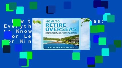 How to Retire Overseas: Everything You Need to Know to Live Well (for Less) Abroad  For Kindle