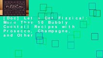 [Doc] Let s Get Fizzical: More Than 50 Bubbly Cocktail Recipes with Prosecco, Champagne, and Other