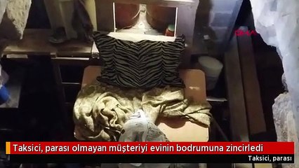Taksici, parası olmayan müşteriyi evinin bodrumuna zincirledi