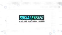 Socialeyesed - Harry Maguire joins Manchester United