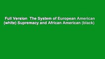 Full Version  The System of European American (white) Supremacy and African American (black)