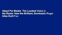 About For Books  The Loudest Voice in the Room: How the Brilliant, Bombastic Roger Ailes Built Fox