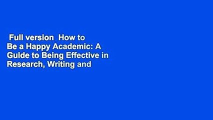 Full version  How to Be a Happy Academic: A Guide to Being Effective in Research, Writing and
