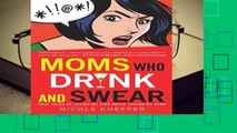 Full version  Moms Who Drink and Swear: True Tales of Loving My Kids While Losing My Mind  For