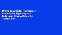 Online Glow Kids: How Screen Addiction Is Hijacking Our Kids - and How to Break the Trance  For