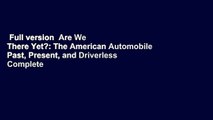 Full version  Are We There Yet?: The American Automobile Past, Present, and Driverless Complete