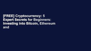 [FREE] Cryptocurrency: 5 Expert Secrets for Beginners: Investing into Bitcoin, Ethereum and