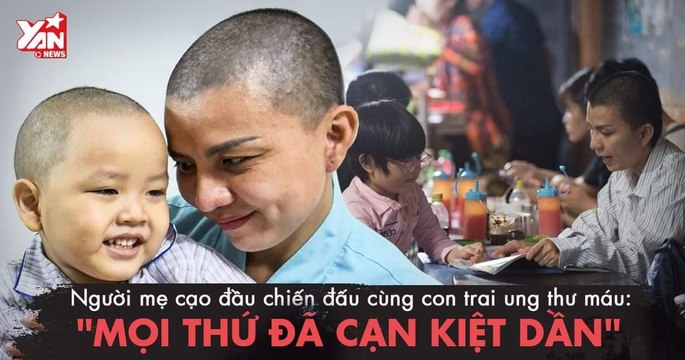 Người mẹ cạo đầu chiến đấu cùng con trai ung thư máu: Mọi thứ đã cạn kiệt dần