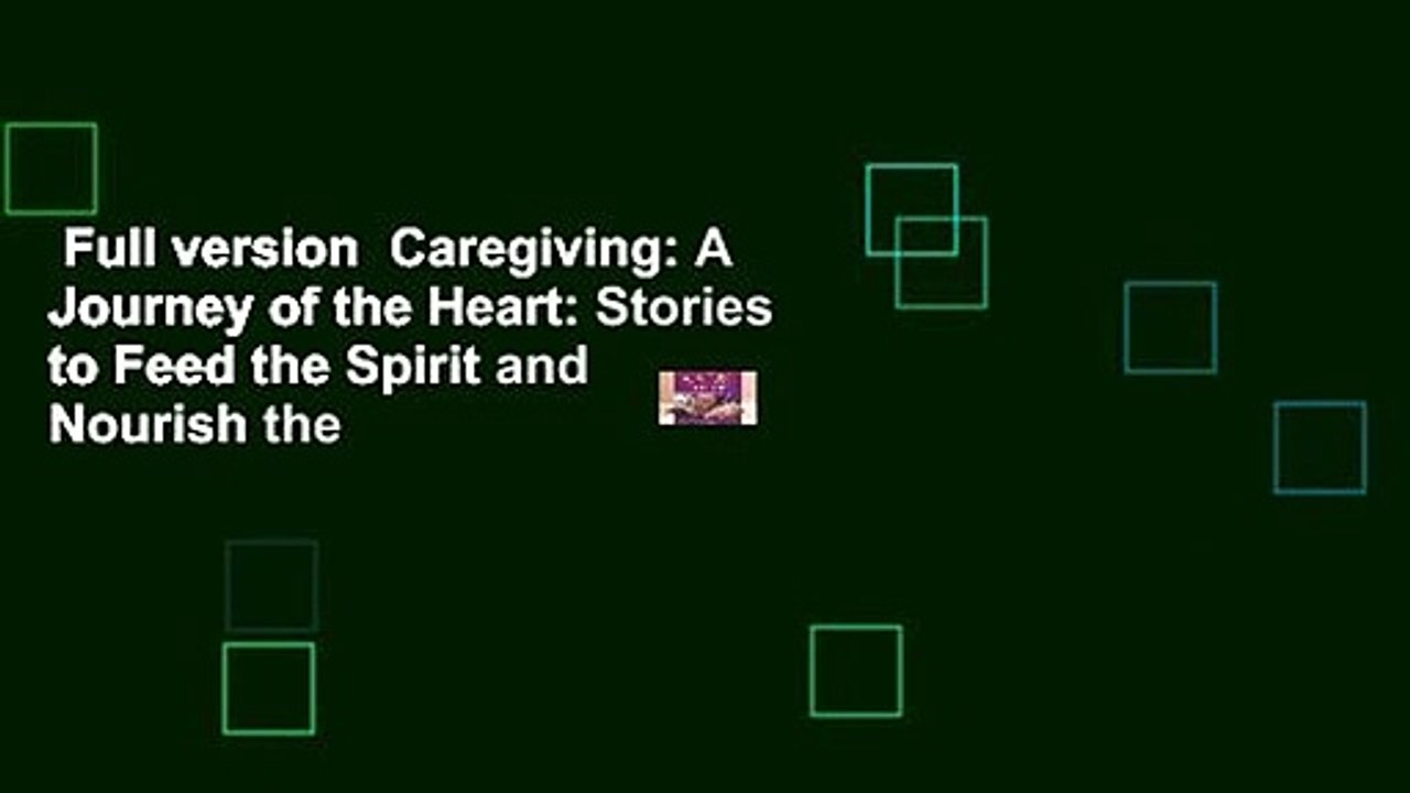 Full version  Caregiving: A Journey of the Heart: Stories to Feed the Spirit and Nourish the