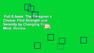 Full E-book  The Caregiver s Choice: Find Strength and Serenity by Changing Your Mind  Review