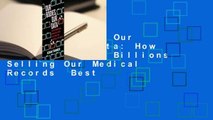 Full version  Our Bodies, Our Data: How Companies Make Billions Selling Our Medical Records  Best