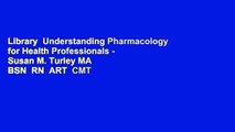 Library  Understanding Pharmacology for Health Professionals - Susan M. Turley MA  BSN  RN  ART  CMT