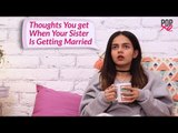 Thoughts You Get When Your Sister Is Getting Married - POPxo