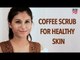 DIY: Coffee Scrub For Healthy Skin | Skin Care Tips - POPxo