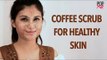 DIY: Coffee Scrub For Healthy Skin | Skin Care Tips - POPxo
