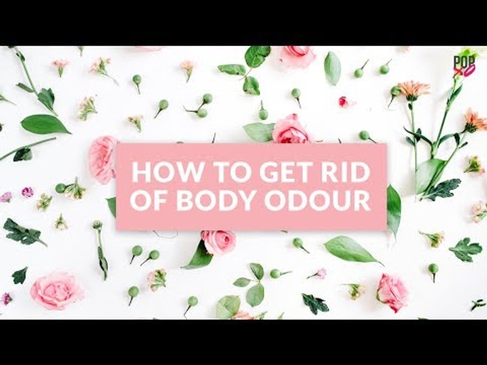 How To Get Rid Of Body Odour - POPxo