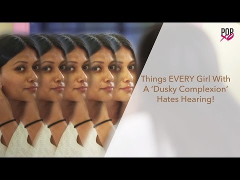 Things Every Girl WIth A Dusky Complexion Hates Hearing - POPxo