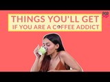 Things You'll Get If You Are A Coffee Addict - POPxo