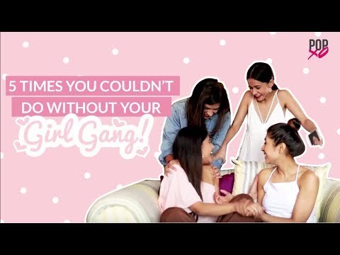 5 Times You Couldn't Do Without Your Girl Gang - POPxo