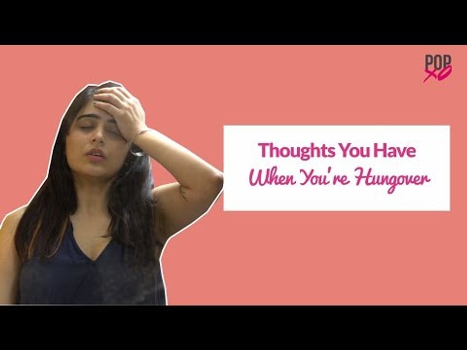 Thoughts You Have When You Are Hungover - POPxo