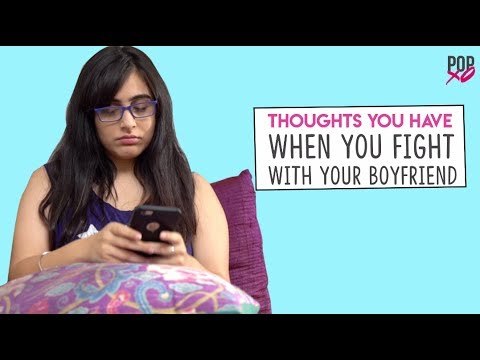 Thoughts You Have When You Fight With Your Boyfriend - POPxo
