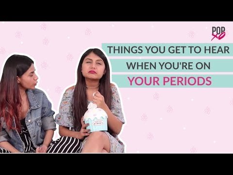 Things You Get To Hear When You're On Your Period - POPxo