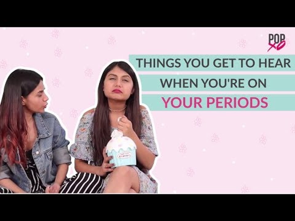 Things You Get To Hear When You're On Your Period - POPxo