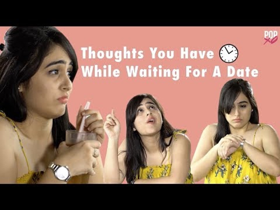 Thoughts You Have While Waiting For A Date - POPxo