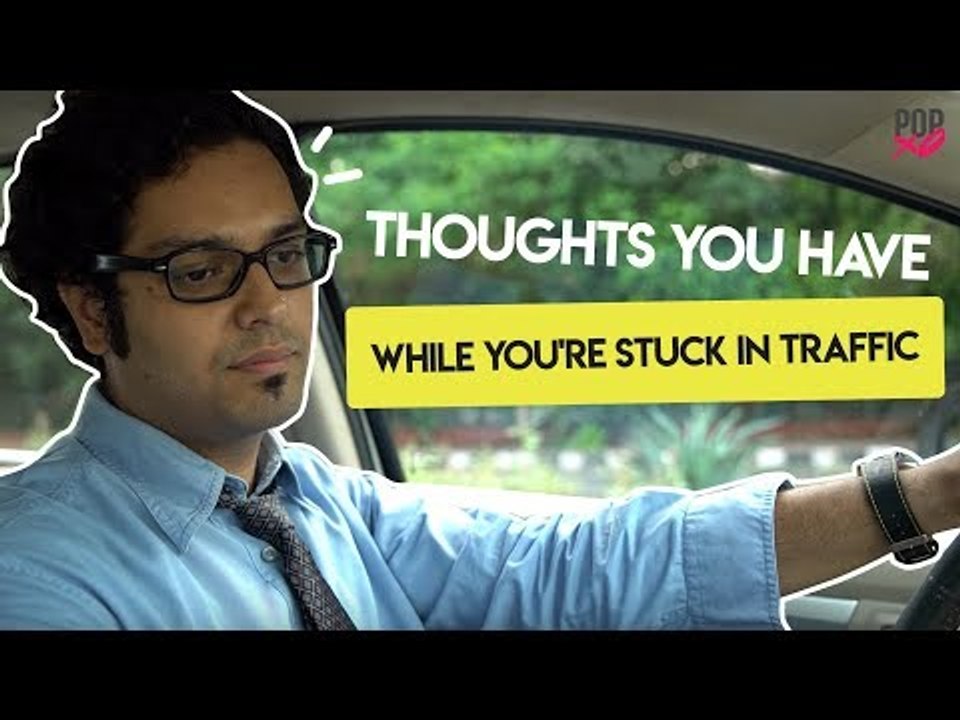 Thoughts You Have While You're Stuck In Traffic - POPxo