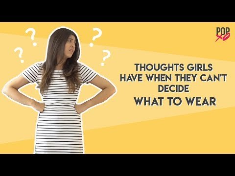 Thoughts Girls Have When They Can't Decide What To Wear - POPxo