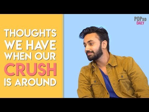 Thoughts We Have When Our Crush Is Around - POPxo