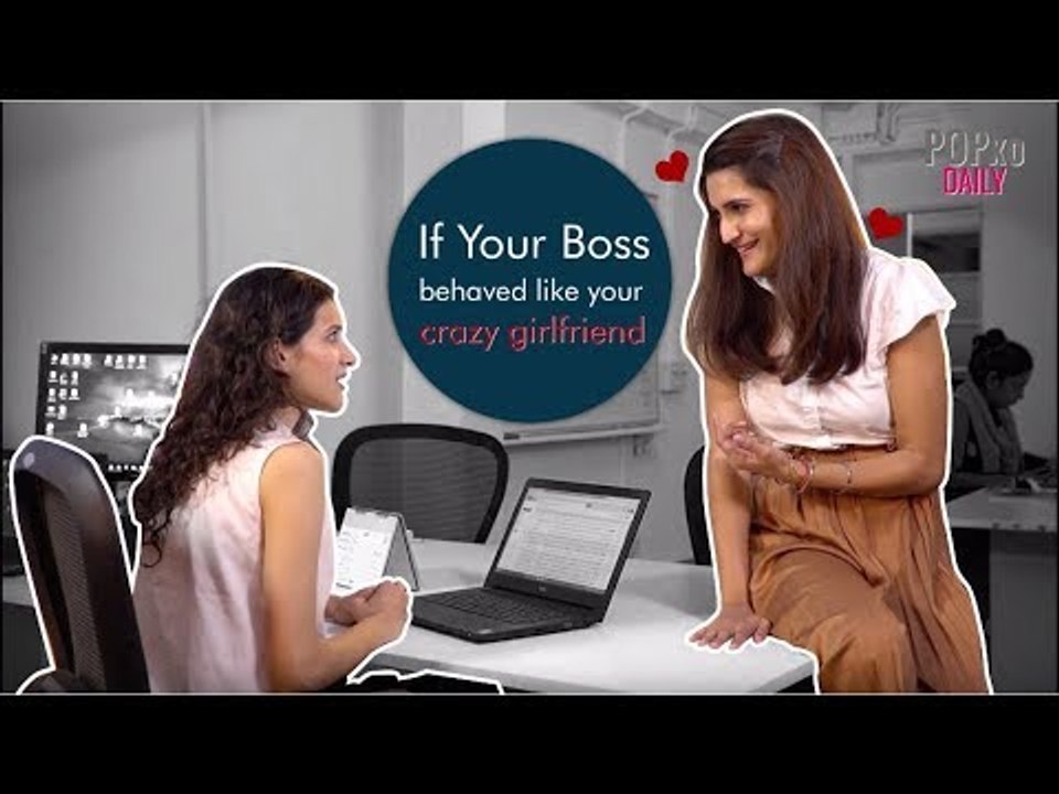 If Your Boss Behaved Like Your Crazy Girlfriend - POPxo