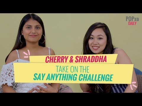 Cherry & Shraddha Take On The Say Anything Challenge - Popxo