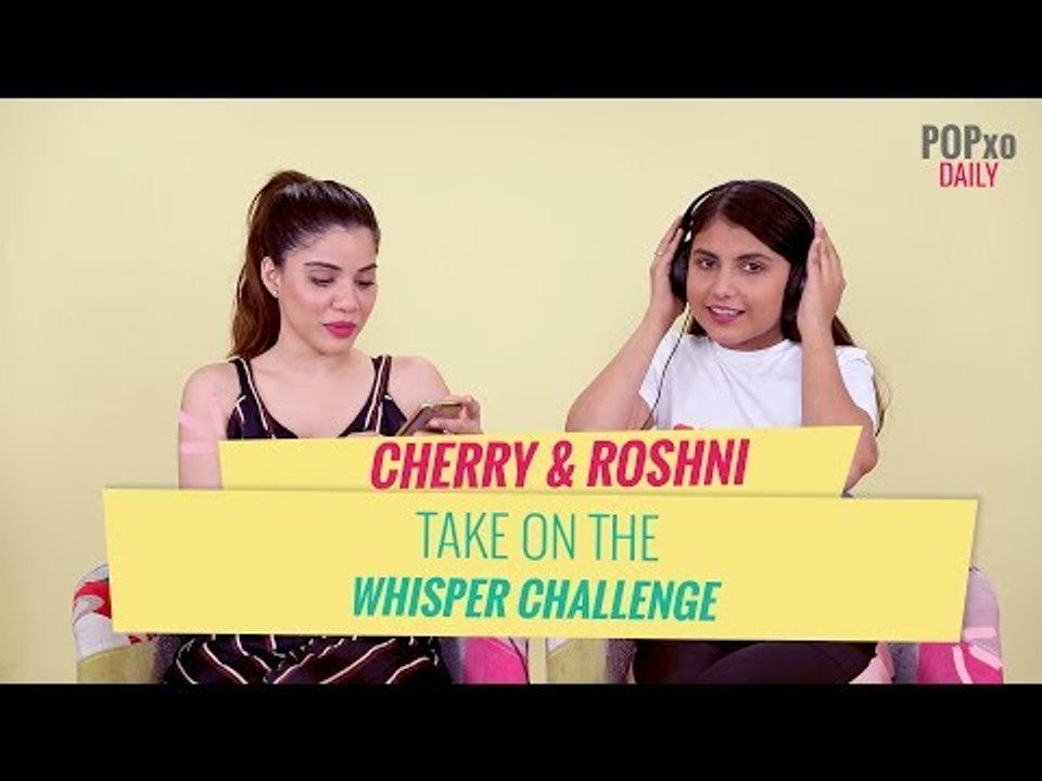 Cherry & Roshni Take On The Whisper Challenge - POPxo Daily
