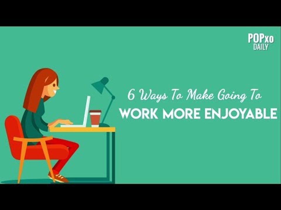 6 Ways To Make Going To Work More Enjoyable - POPxo