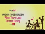 Annoying Things People Say When You've Just Started Dating feat. Tantan - POPxo