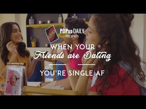 When Your Friends Are Dating And You Are Single - POPxo