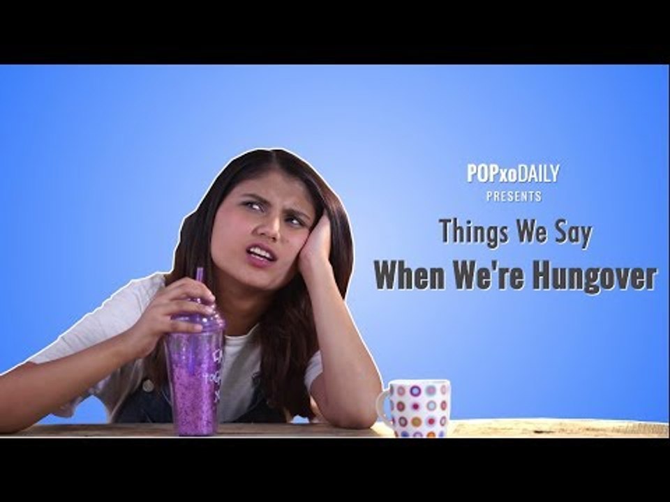 Things We Say When We’re Hungover - POPxo