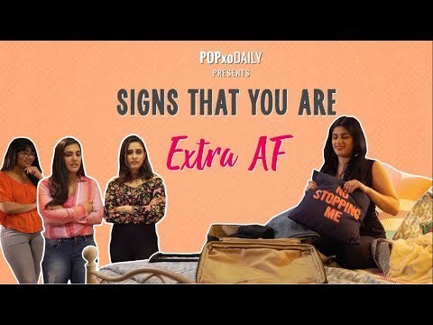 Signs That You Are Extra AF - POPxo