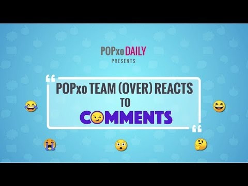 POPxo Team (Over) Reacts To Comments - POPxo