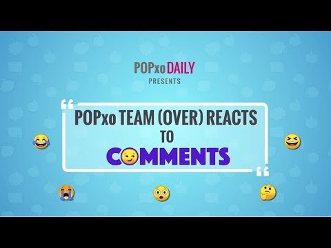 POPxo Team (Over) Reacts To Comments - POPxo